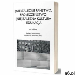 (Nie)zależne państwo, społeczeństwo (Nie)zależna kultura i edukacja - Techmańska Barbara, Skotnicka- - ogłoszenia A6.pl