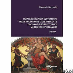 Uwarunkowania systemowe oraz kulturowe determinanty zachowań korupcyjnych w regionie podlaskim. Empi - ogłoszenia A6.pl