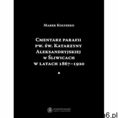 Cmentarz parafii pw. św. Katarzyny Aleksandryjskiej w Śliwicach w latach 1867-1920 - Marek Kołyszko  - ogłoszenia A6.pl