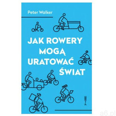 Jak rowery mogą uratować świat [Walker Peter] (2018) - ogłoszenia A6.pl