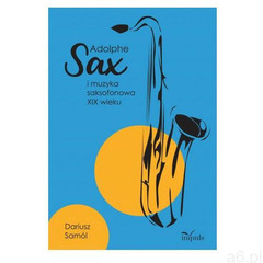 Adolphe SAX i muzyka saksofonowa XIX wieku - Dariusz Samól - książka - ogłoszenia A6.pl